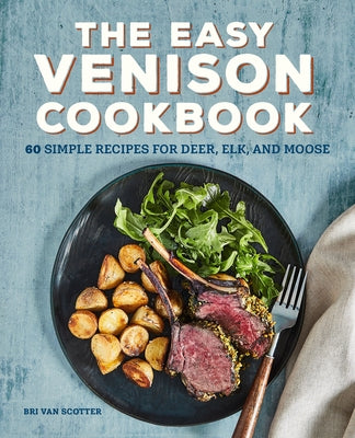 The Easy Venison Cookbook: 60 Simple Recipes for Deer, Elk, and Moose by Van Scotter, Bri