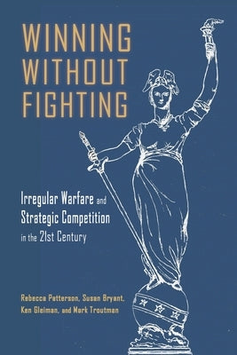 Winning Without Fighting: Irregular Warfare and Strategic Competition in the 21st Century by Patterson, Rebecca D.