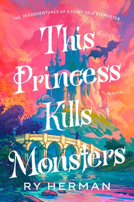 This Princess Kills Monsters: The Misadventures of a Fairy-Tale Stepsister: A Novel by Herman, Ry