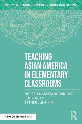 Teaching Asian America in Elementary Classrooms by Rodr&#237;guez, Noreen Naseem