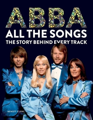 Abba All the Songs: The Story Behind Every Track by Clerc, Beno&#195;&#174;t