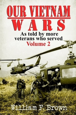 Our Vietnam Wars, Volume 2: as told by more veterans who served by Brown, William F.