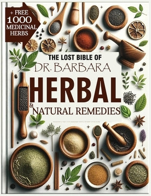 The Lost Bible of Dr. Barbara Herbal & Natural Remedies: Rediscovering O'Neill Wisdom of Natural Healing for Common Ailments, Boost Your Health and We by Flynn, Ethan O.