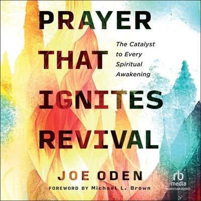 Prayer That Ignites Revival: The Catalyst to Every Spiritual Awakening by Oden, Joe