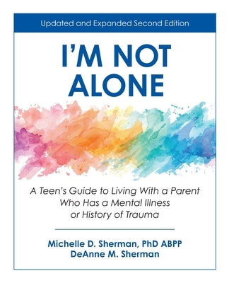 I'm Not Alone: A Teen's Guide to Living with a Parent Who Has a Mental Illness or History of Trauma by Sherman, Michelle