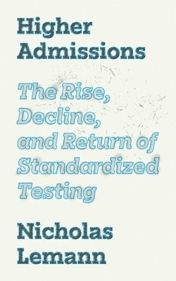 Higher Admissions: The Rise, Decline, and Return of Standardized Testing by Krislov, Marvin