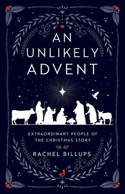 An Unlikely Advent: Extraordinary People of the Christmas Story by Rachel Billups