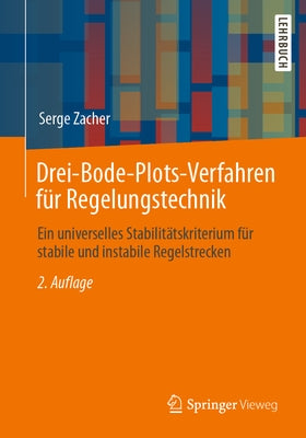 Drei-Bode-Plots-Verfahren Für Regelungstechnik: Ein Universelles Stabilitätskriterium Für Stabile Und Instabile Regelstrecken by Zacher, Serge