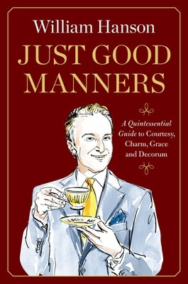 Just Good Manners: A Quintessential Guide to Courtesy, Charm, Grace, and Decorum by Hanson, William