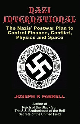 Nazi International: The Nazis' Postwar Plan to Control the Worlds of Science, Finance, Space, and Conflict by Farrell, Joseph P.