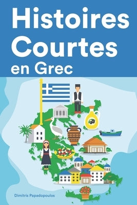 Histoires Courtes en Grec: Apprendre l'Grec facilement en lisant des histoires courtes by Papadopoulos, Dimitris