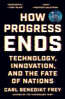 How Progress Ends: Technology, Innovation, and the Fate of Nations by Frey, Carl Benedikt