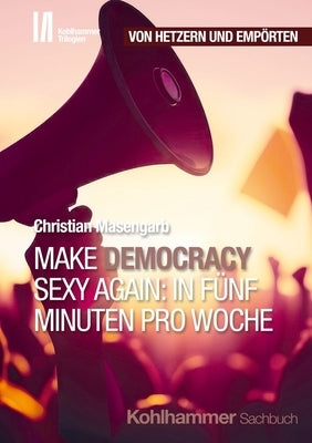 Make Democracy Sexy Again: In Funf Minuten Pro Woche by Masengarb, Christian
