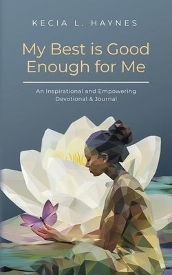 My Best Is Good Enough For Me: An Inspirational and Empowering Devotional & Journal by Haynes, Kecia L.