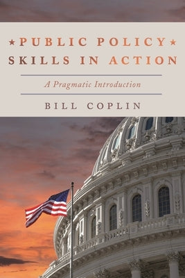 Public Policy Skills in Action: A Pragmatic Introduction by Coplin, Bill