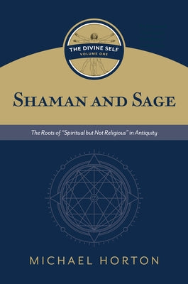 Shaman and Sage: The Roots of "Spiritual But Not Religious" in Antiquity by Horton, Michael