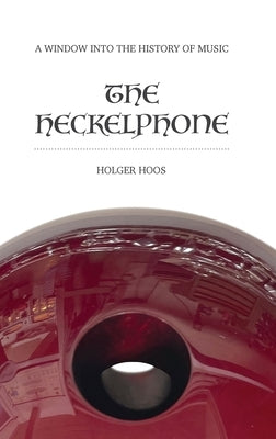 The Heckelphone: A Window into the History of Music by Hoos, Holger