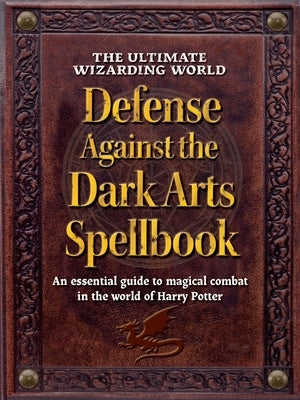 The Ultimate Wizarding World Defense Against the Dark Arts Spellbook: An Essential Guide to Magical Combat in the World of Harry Potter by The Editors of Mugglenet