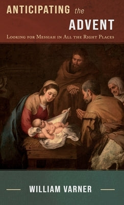 Anticipating the Advent: Looking for Messiah in All the Right Places by Varner, William