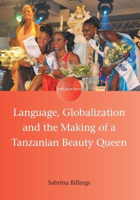Language, Globalization and the Making of a Tanzanian Beauty Queen by Billings, Sabrina