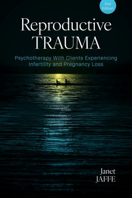 Reproductive Trauma: Psychotherapy with Clients Experiencing Infertility and Pregnancy Loss by Jaffe, Janet