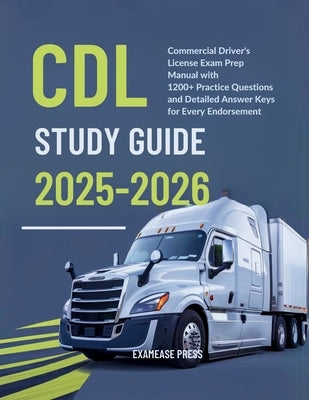 CDL Study Guide 2025-2026: Commercial Driver's License Exam Prep manual with 1200+ Practice Questions and Detailed Answer Keys for Every Endorsem by Press, Examease