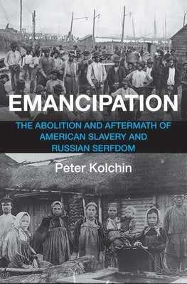 Emancipation: The Abolition and Aftermath of American Slavery and Russian Serfdom by Kolchin, Peter