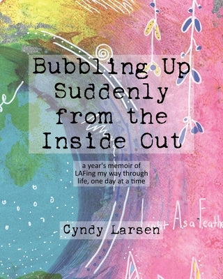 Bubbling Up Suddenly from the Inside Out: A Year's Memoir of LAFing My Way Through Life, One Day at a Time by Larsen, Cyndy