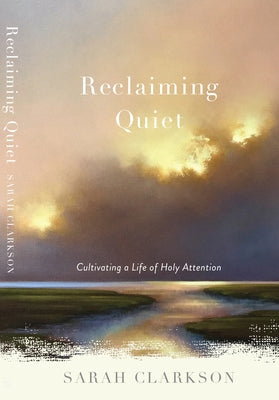 Reclaiming Quiet: Cultivating a Life of Holy Attention by Clarkson, Sarah