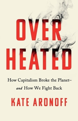 Overheated: How Capitalism Broke the Planet--And How We Fight Back by Aronoff, Kate