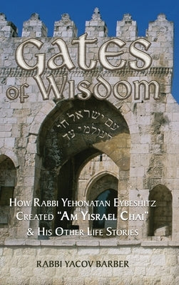 Gates of Wisdom: How Rabbi Yehonatan Eybeshitz Created "Am Yisrael Chai" & His Other Life Stories by Barber, Rabbi Yacov