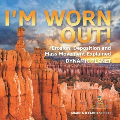 I'm Worn Out! Erosion, Deposition and Mass Movement Explained Dynamic Planet Grade 6-8 Earth Science by Baby Professor