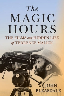 The Magic Hours: The Films and Hidden Life of Terrence Malick by Bleasdale, John