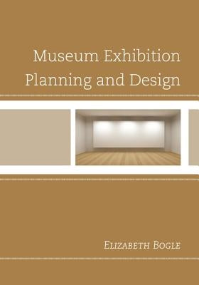 Museum Exhibition Planning and Design by Bogle, Elizabeth