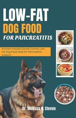 Low Fat Dog Food for Pancreatitis: Nutrient-Packed Canine Cuisine: Low-Fat Dog Food Ideal for Pancreatitis Support by R. Steven, Melissa