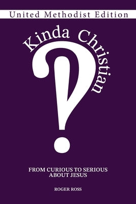 Kinda Christian: From Curious to Serious About Jesus, United Methodist Edition by Ross, Roger