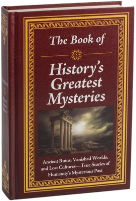 The Book of History's Greatest Mysteries: Ancient Ruins, Vanished Worlds, and Lost Cultures - True Stories of Humanity's Mysterious Past by Publications International Ltd
