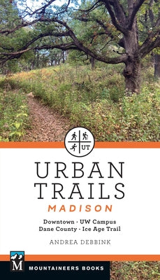 Urban Trails Madison: Downtown * Uw Campus * Dane County * Ice Age Trail by Debbink, Andrea