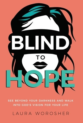 Blind to Hope: See Beyond Your Darkness and Walk into God's Vision for Your Life by Worosher, Laura