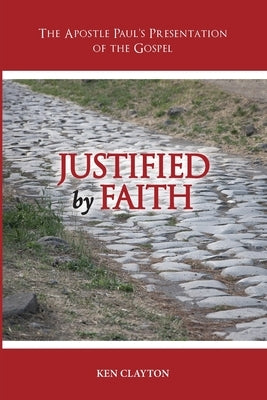 Justified by Faith: The Apostle Paul's Presentation of the Gospel by Clayton, Ken