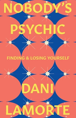 Nobody's Psychic: Finding & Losing Yourself by Lamorte, Dani
