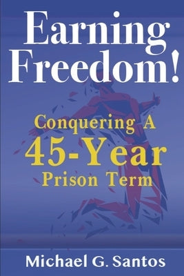 Earning Freedom: Conquering a 45-Year Prison Term by Santos, Michael G.