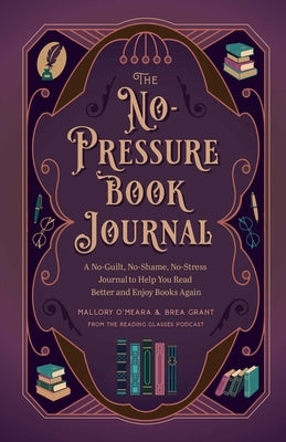 The No-Pressure Book Journal: A No-Guilt, No-Shame, No-Stress Journal to Help You Read Better and Enjoy Books Again by Grant, Brea