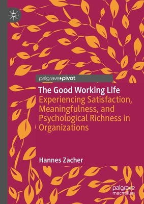 The Good Working Life: Experiencing Satisfaction, Meaningfulness, and Psychological Richness in Organizations by Zacher, Hannes