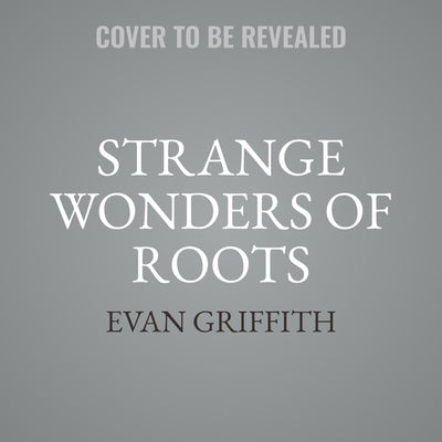 Strange Wonders of Roots by Griffith, Evan