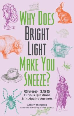 Why Does Bright Light Make You Sneeze?: Over 150 Curious Questions and Intriguing Answers by Thompson, Andrew