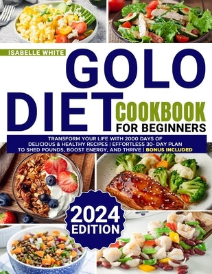 Golo Diet Cookbook for Beginners: Transform Your Life with 2000 Days of Delicious & Healthy Recipes Effortless 30-Day Plan to Shed Pounds, Boost Energ by White, Isabelle