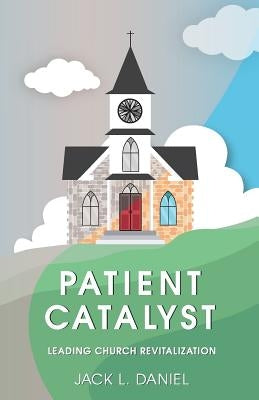 Patient Catalyst: Leading Church Revitalization by Daniel, Jack