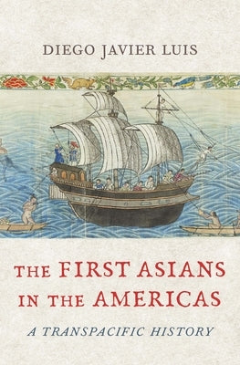 The First Asians in the Americas: A Transpacific History by Luis, Diego Javier