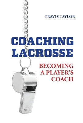 Coaching Lacrosse: Becoming a Player's Coach by Taylor, Travis